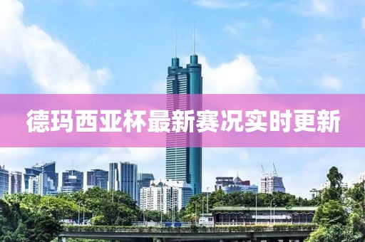 德瑪西亞杯最新賽況實時更新