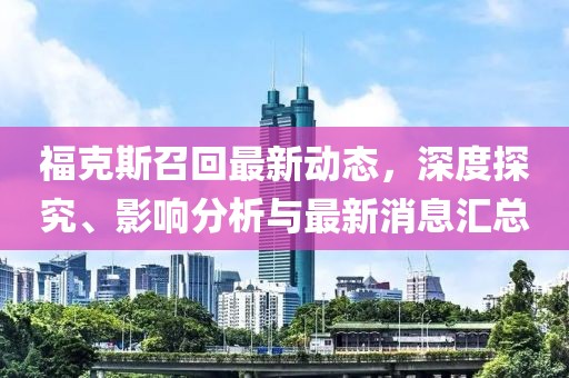 福克斯召回最新動態(tài)，深度探究、影響分析與最新消息匯總