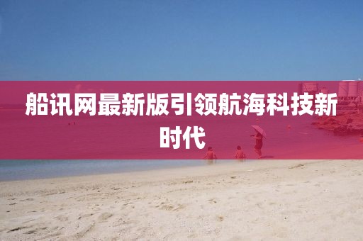 船訊網(wǎng)最新版引領(lǐng)航?？萍夹聲r(shí)代