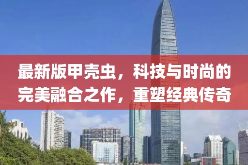 最新版甲殼蟲，科技與時尚的完美融合之作，重塑經(jīng)典傳奇