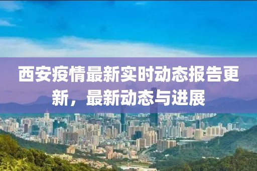 西安疫情最新實(shí)時動態(tài)報(bào)告更新，最新動態(tài)與進(jìn)展