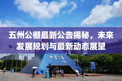 五州公棚最新公告揭秘，未來發(fā)展規(guī)劃與最新動(dòng)態(tài)展望