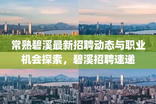 常熟碧溪最新招聘動態(tài)與職業(yè)機(jī)會探索，碧溪招聘速遞