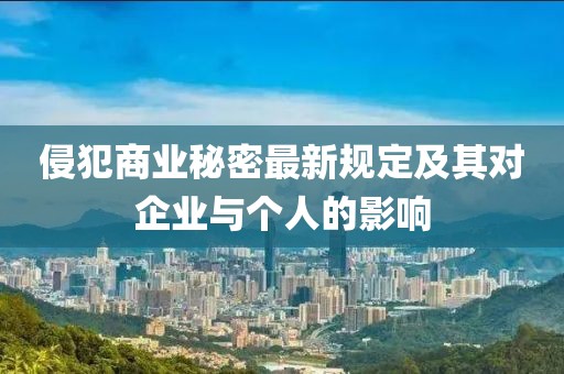 侵犯商業(yè)秘密最新規(guī)定及其對(duì)企業(yè)與個(gè)人的影響