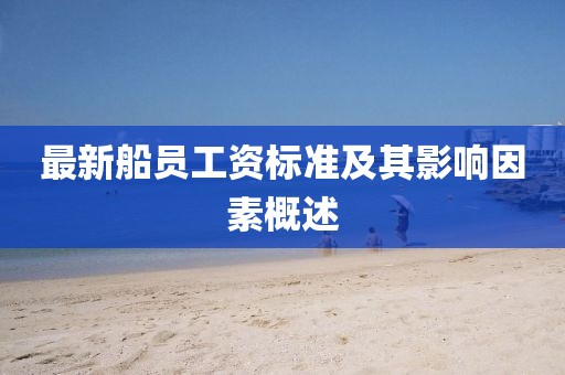 最新船員工資標準及其影響因素概述