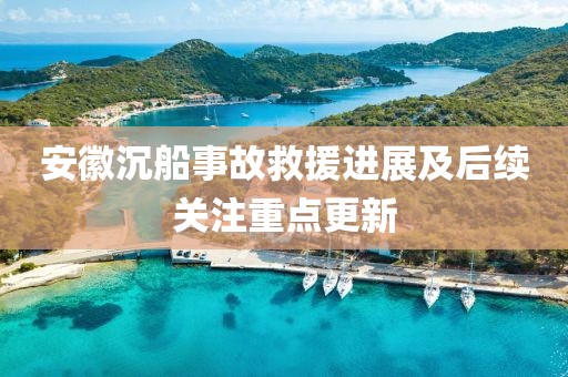 安徽沉船事故救援進(jìn)展及后續(xù)關(guān)注重點(diǎn)更新