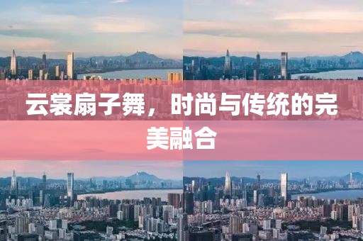 云裳扇子舞，時尚與傳統(tǒng)的完美融合