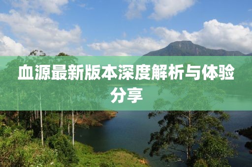 血源最新版本深度解析與體驗(yàn)分享