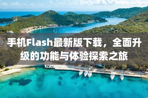 手機(jī)Flash最新版下載，全面升級的功能與體驗探索之旅