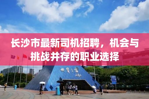 長(zhǎng)沙市最新司機(jī)招聘，機(jī)會(huì)與挑戰(zhàn)并存的職業(yè)選擇