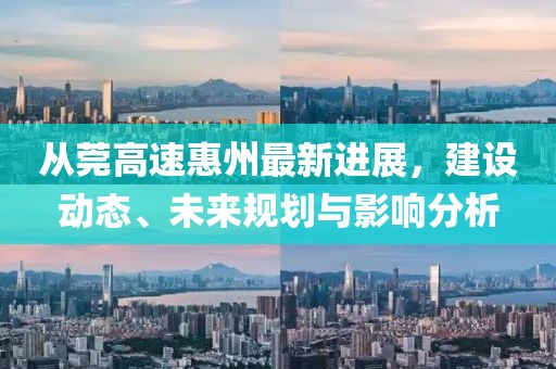 從莞高速惠州最新進(jìn)展，建設(shè)動態(tài)、未來規(guī)劃與影響分析