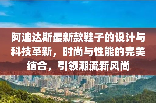 阿迪達(dá)斯最新款鞋子的設(shè)計(jì)與科技革新，時(shí)尚與性能的完美結(jié)合，引領(lǐng)潮流新風(fēng)尚