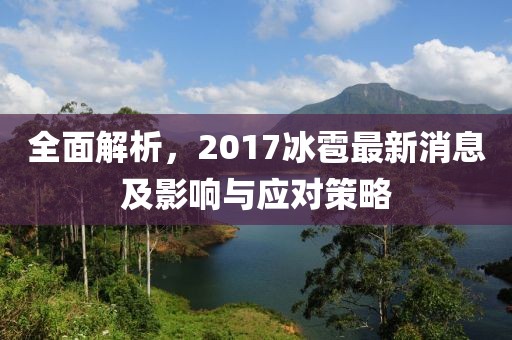 全面解析，2017冰雹最新消息及影響與應(yīng)對(duì)策略