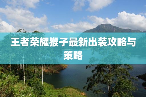 王者榮耀猴子最新出裝攻略與策略