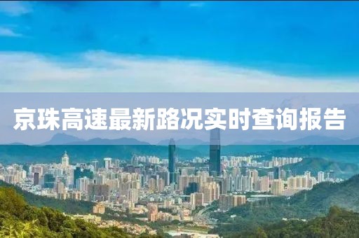 京珠高速最新路況實(shí)時(shí)查詢報(bào)告