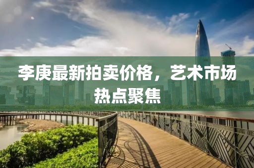 李庚最新拍賣價(jià)格，藝術(shù)市場熱點(diǎn)聚焦