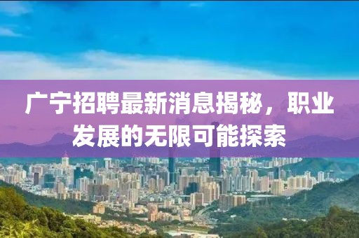 廣寧招聘最新消息揭秘，職業(yè)發(fā)展的無限可能探索