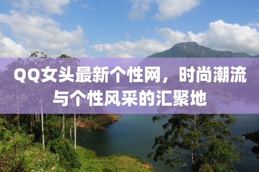 QQ女頭最新個性網(wǎng)，時尚潮流與個性風采的匯聚地