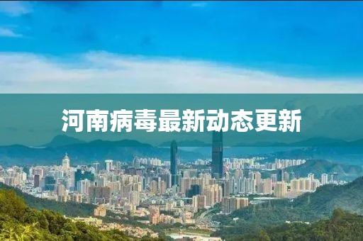 河南病毒最新動態(tài)更新