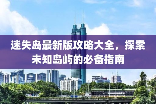 迷失島最新版攻略大全，探索未知島嶼的必備指南