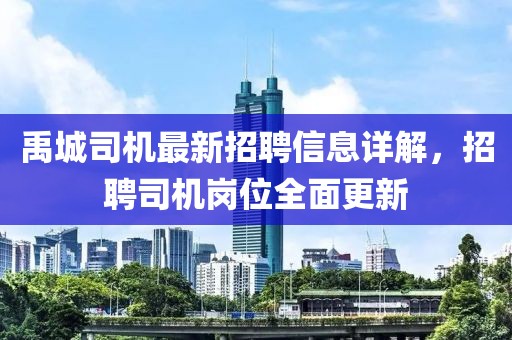 禹城司機(jī)最新招聘信息詳解，招聘司機(jī)崗位全面更新