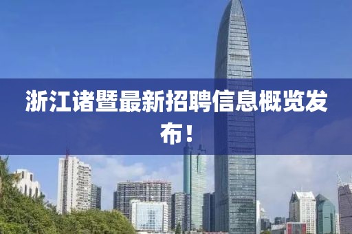 浙江諸暨最新招聘信息概覽發(fā)布！