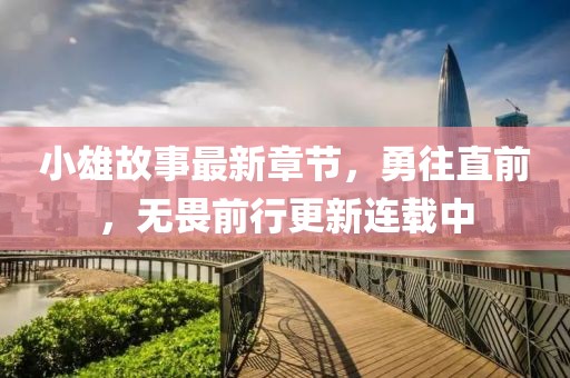 小雄故事最新章節(jié)，勇往直前，無畏前行更新連載中