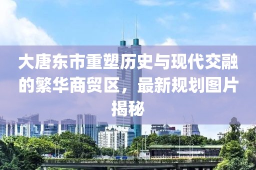 大唐東市重塑歷史與現(xiàn)代交融的繁華商貿(mào)區(qū)，最新規(guī)劃圖片揭秘