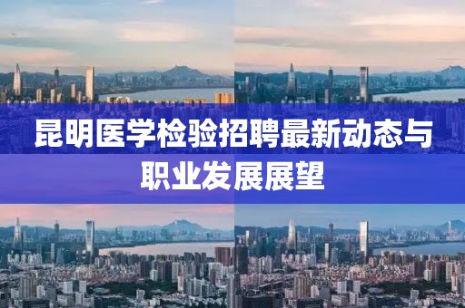 昆明醫(yī)學(xué)檢驗(yàn)招聘最新動(dòng)態(tài)與職業(yè)發(fā)展展望