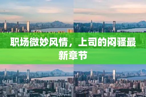 職場(chǎng)微妙風(fēng)情，上司的悶騷最新章節(jié)