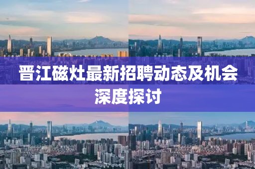 晉江磁灶最新招聘動態(tài)及機會深度探討
