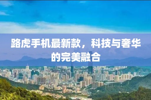路虎手機(jī)最新款，科技與奢華的完美融合