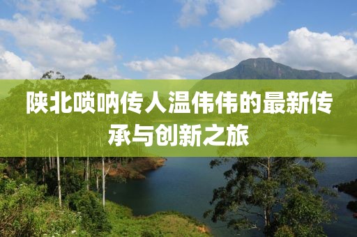 陜北嗩吶傳人溫偉偉的最新傳承與創(chuàng)新之旅