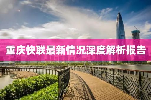 重慶快聯(lián)最新情況深度解析報(bào)告