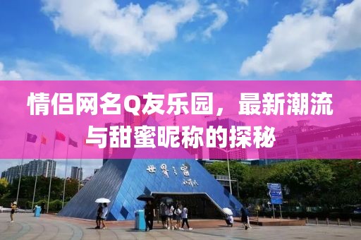 情侶網(wǎng)名Q友樂園，最新潮流與甜蜜昵稱的探秘