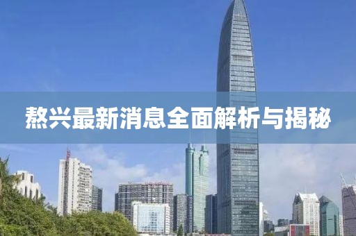 熬興最新消息全面解析與揭秘