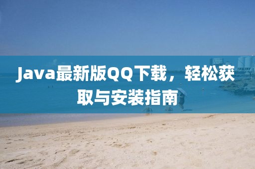 Java最新版QQ下載，輕松獲取與安裝指南