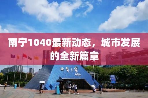 南寧1040最新動態(tài)，城市發(fā)展的全新篇章
