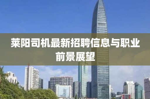 萊陽司機最新招聘信息與職業(yè)前景展望