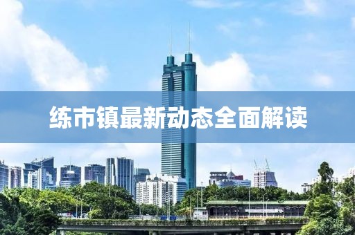 練市鎮(zhèn)最新動態(tài)全面解讀