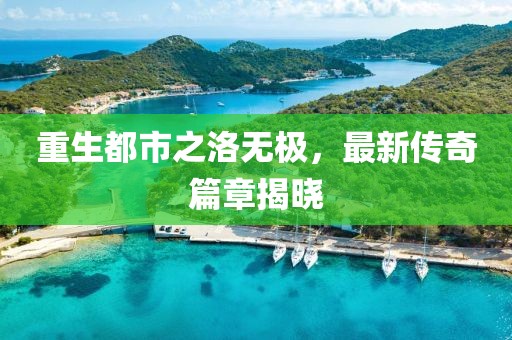 重生都市之洛無極，最新傳奇篇章揭曉