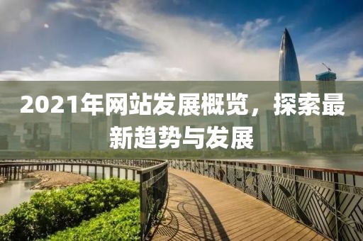 2021年網(wǎng)站發(fā)展概覽，探索最新趨勢與發(fā)展