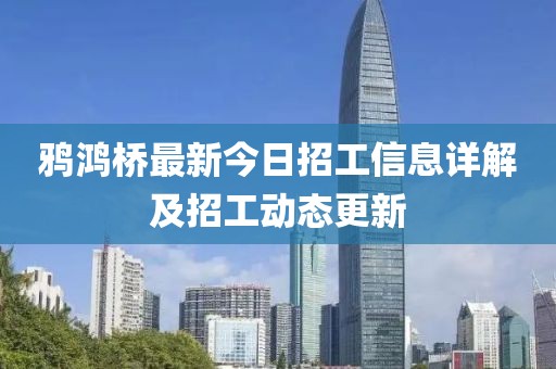 鴉鴻橋最新今日招工信息詳解及招工動(dòng)態(tài)更新