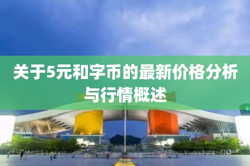 關(guān)于5元和字幣的最新價格分析與行情概述