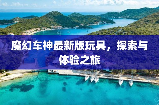 魔幻車神最新版玩具，探索與體驗之旅