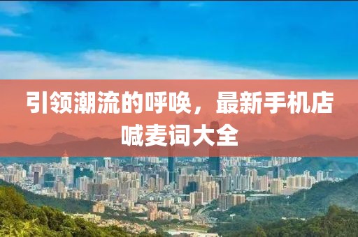 引領(lǐng)潮流的呼喚，最新手機(jī)店喊麥詞大全