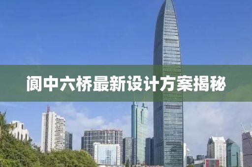 閬中六橋最新設(shè)計方案揭秘