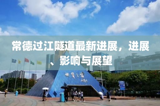 常德過江隧道最新進展，進展、影響與展望