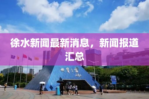 徐水新聞最新消息，新聞報道匯總