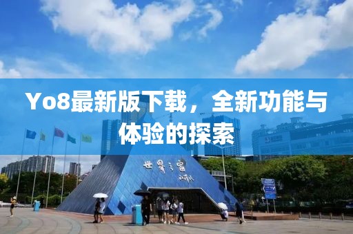 Yo8最新版下載，全新功能與體驗的探索